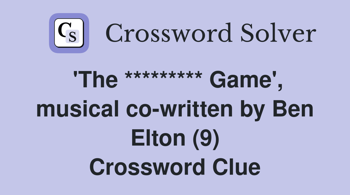 'The ********* Game', musical cowritten by Ben Elton (9) Crossword